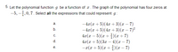 5. Let the polynomial function g be a function of x. The graph of the polynomial has four zeros at
-5, –,0,7. Select all the expressions that could represent g:
-4x(x + 5)(4x + 3)(x – 7)
-4x(x + 5)(4x +3)(x – 7)²
4x(x – 5)(x +)(x + 7)
42(т + 5) (3а —4) (ӕ — 7)
-æ(x + 5)(x +)(x – 7)
a.
b.
C.
d.
е.
