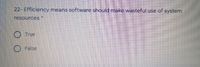 22- Efficiency means software should make wasteful use of system
resources
True
O False
