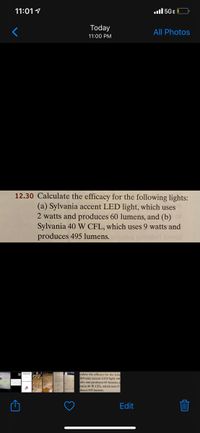 **Exercise 12.30: Calculating Light Efficacy**

Calculate the efficacy for the following lights:

(a) Sylvania accent LED light, which uses 2 watts and produces 60 lumens.

(b) Sylvania 40 W CFL, which uses 9 watts and produces 495 lumens.

**Explanation:**

Light efficacy is a measure of how efficiently a light source produces visible light, expressed in lumens per watt (lm/W). To calculate the efficacy, use the formula:

\[ \text{Efficacy} = \frac{\text{Lumens}}{\text{Watts}} \]

- For the Sylvania accent LED light:
  \[ \text{Efficacy} = \frac{60 \text{ lumens}}{2 \text{ watts}} = 30 \, \text{lm/W} \]

- For the Sylvania 40 W CFL:
  \[ \text{Efficacy} = \frac{495 \text{ lumens}}{9 \text{ watts}} = 55 \, \text{lm/W} \]