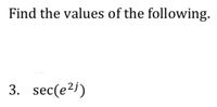 Find the values of the following.
3. sec(e2)
