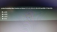 Let the Probability Mass Function as follows: f(-1)=0.2, f(2)=0.3, f(3)=0.35 and f(0)=??, Then F(2)=
||
a. 0.35
b.0.65
c 0.15
d. 0.3
