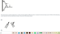 The frame shown could be subjected to a variety of loads applied at different points. Consider the internal loads at pin A. Which of the following
could represent the forces exerted on the pin. Forces act in the senses shown.
2:03 P
arch
90%
4/15/20
