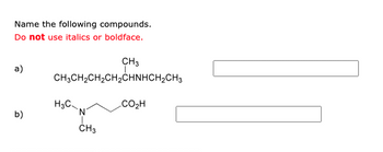 Name the following compounds.
Do not use italics or boldface.
a)
CH3
CH3CH2CH2CH2CHNHCH2CH3
H3C
CO₂H
N
b)
CH3