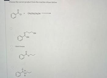 Choose the correct product from the reaction shown below:
+
CI
CH3CH2CH2OH
I don't know
H
OH
OH