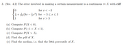 3. (Sec. 4.2) The error involved in making a certain measurement is a continuous rv X with cdf
for r < -3
+ à (9z-홍교3) for-3 <r<3
for r > 3
(a) Compute P(X < 0).
(b) Compute P(-1<X < 1).
(c) Compute P(X > .5).
(d) Find the pdf of X.
(e) Find the median, i.e. find the 50th percentile of X.
