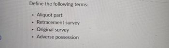 Define the following terms:
Aliquot part
Retracement survey
Original survey
Adverse possession