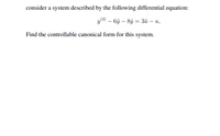 consider a system described by the following differential equation:
y(3) – 6j – 8ỷ = 3ü – u,
Find the controllable canonical form for this system.
