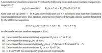 A nonstationary random sequence X[n] has the following mean and autocovariance sequences,
respectively:
Hx[n] = cos(an);
Ky[n+l,n] = Kx[@] = {1,2,3,2,1}
Note that the up-arrow "f" in Kx[l] above indicates the l = 0 position and that the covariance
values not given are zero. This random sequence is processed through a linear system described
by the difference equation
yln] = 2x[n] + x[n+1] + x[n- 1], -0<n<∞
to obtain the output random sequence Y[n].
(a) Determine the autocorrelation sequence Ry[n, n– l] of X[n].
(b) Determine the mean uy[n] of Y [n].
(c) Determine the crosscorrelation Ry y[n, n– l] between X[n] and Y[n – l].
(d) Determine the autocorrelation Ry[n,n– l] of Y[n].
(e) Is Y[n] WSS? You must justify your answer to get credit.
