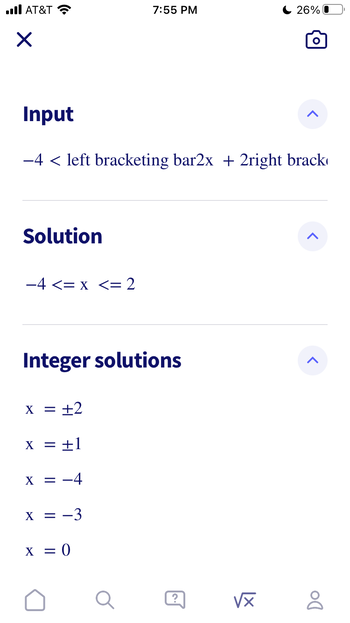 ..ll AT&T
X
Solution
-4 <= x <= 2
Input
−4 < left bracketing bar2x + 2right brack
Integer solutions
X = +2
X = +1
X =
Y
X = -3
7:55 PM
X = 0
Q
?
26% 0
√x
O
<
Do
8