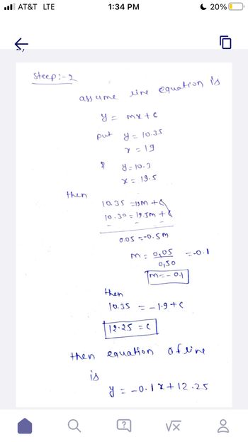 . AT&T LTE
←
steep: -2
assume
then
then
a
1:34 PM
is
put
y = mx + c
y = 10.35
2=19
8
line equation is
y = 10.3
X=19-5
10.35 =19M + 8
10-30= 19.5m + 8
y
0.05 -0.5m
M = 0,05
0,50
1m² -0.1
then
10.35 -1.9+(
12.25 = c
equation ofline
=-0.1
= -0.1 x + 12.25
√x
20%0
Do