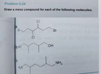 Problem 5.24
Draw a meso compound for each of the following molecules.
CI
a.
Br
Br
CI
b.HO
HO.
C.
NH2
H,N
