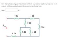 Para el circuito de la figura encuentre la resistecia equivalente. Escribe tu respuesta en el
espacio en blanco y sube tu procedimiento en un archivo al final.
Req =
4 2
2Ω
Rea
ξ5Ω
6Ω
3Ω
