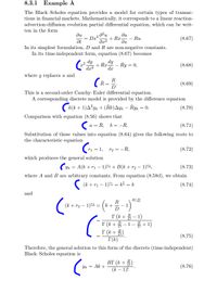 8.3.1 Example A
The Black-Scholes equation provides a model for certain types of transac-
tions in financial markets. Mathematically, it corresponds to a linear reaction-
advection-diffusion evolution partial differential equation, which can be writ-
ten in the form
du
+ Rx
Ru.
(8.67)
Ət
In its simplest formulation, D and R are non-negative constants.
In its time-independent form, equation (8.67) becomes
dy
+ Rr dy
Ry = 0,
(8.68)
dx?
dx
where y replaces u and
R
(R=
(8.69)
D'
This is a second-order Cauchy-Euler differential equation.
A corresponding discrete model is provided by the difference equation
(k(k + 1)A?yk + (Rk)Ayk – Ryk = 0.
(8.70)
Comparison with equation (8.56) shows that
a = R, b= -R.
(8.71)
Substitution of these values into equation (8.64) gives the following roots to
the characteristic equation
r1
1,
2 = -R,
(8.72)
which produces the general solution
(yk
A(k + r1
1)"1 + B(k + r2 – 1)"2,
(8.73)
where A and B are arbitrary constants. From equation (8.58d), we obtain
(k + r1 – 1)"1 = k² = k
(8.74)
and
R/D
R
(k + r2 – 1)"2 = (k +
D
I (k + 5 – 1)
I (k + 5 – 1- 5 +1)
I (k+ 5)
T(k)
R
(8.75)
Therefore, the general solution to this form of the discrete (time-independent)
Black-Scholes equation is
ВГ (к + 3)
(k – 1)!
Yk = Ak +
(8.76)
