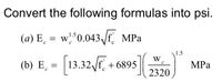 Convert the following formulas into psi.
(a) E̟ = w°0.043 Jf MPa
1.5
(b) E¸ = [13.32F, +6895|
Е, -
+ 6895
MPа
2320
