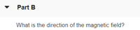 Part B
What is the direction of the magnetic field?
