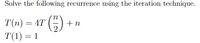 Solve the following recurrence using the iteration technique.
()
T(1) = 1
T(n) = 4T
+ n
