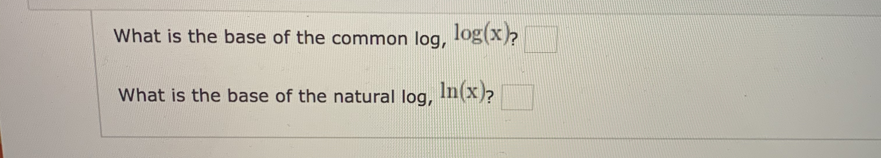 What is the base of the common log,
log(x)
What is the base of the natural log,
In(x)?
