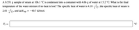 A 0.551 g sample of steam at 106.1 °C is condensed into a container with 4.66 g of water at 15.2 °C. What is the final
temperature of the water mixture if no heat is lost? The specific heat of water is 4.18
J
the specific heat of steam is
g. °C >
2.01 , and AHvap
J
-40.7 kJ/mol.
g.
T =
°C
