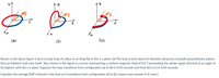 (a)
(b)
(C)
Shown in the above figure is (a) A circular loop of radius 4 cm lying flat in the x-y plane; (b) The loop is bent about its diameter along two mutually perpendicular planes;
then (c) folded in half unto itself. Also shown in the figure is a vector representing a uniform magnetic field of 0.4 T permeating the whole region directed at an angle of
32 degrees with the x-y plane. Suppose the loop transitions from configuration (a) to (b) in 0.03 seconds and from (b) to (c) in 0.04 seconds.
Calculate the average EMF induced in the loop as it transitions from configuration (a) to (b). (report your answer in SI units.)
