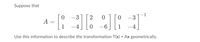 Suppose that
-1
-3
2
A
1
-4
Use this information to describe the transformation T(x) = Ax geometrically.
