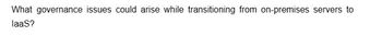 What governance issues could arise while transitioning from on-premises servers to
laaS?