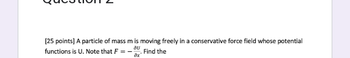 [25 points] A particle of mass m is moving freely in a conservative force field whose potential
functions is U. Note that F = -au Find the
ax'
