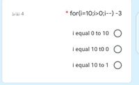 bläi 4
for(i=10;i>0;i--) -3
i equal 0 to 10
i equal 10 to 0 O
i equal 10 to 1 O
