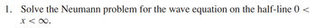1. Solve the Neumann problem for the wave equation on the half-line 0
x < ∞.