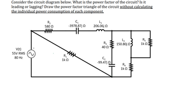 Consider the circuit diagram below. What is the power factor of the circuit? Is it
leading or lagging? Draw the power factor triangle of the circuit without calculating
the individual power consumption of each component.
V(t)
55V RMS
80 Hz
R₂
580 Ω
C₁
-3978.87j Ω
41
206.06jQ
www
Rs
R3
150.80jQ
1k Q:
40 Ω
R₁
1ΚΩ
ww
С2
-99.47j Q
R4
1ΚΩ