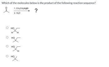 Which of the molecules below is the product of the following reaction sequence?
1. CH3CH₂MgBr
?
2. H2O
о
HO
H
нох
Н
нод
нох
Н