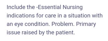 Include the -Essential Nursing
indications for care in a situation with
an eye condition. Problem. Primary
issue raised by the patient.