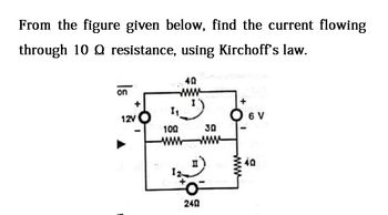 From the figure given below, find the current flowing
through 10 Q resistance, using Kirchoff's law.
on
12V
1₁.
100
www
40
30
www
240
O 6 V