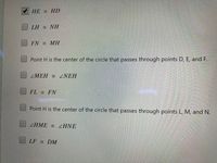 HE = HD
LH = NH
FN = MH
Point H is the center of the circle that passes through points D, E, and F.
ZMEH = NEH
FL = FN
Point H is the center of the circle that passes through points L, M, and N.
ZHME = LHNE
LF = DM
