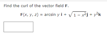 Find the curl of the vector field F.
F(x, Y, 2) = arcsin y i + V 1 − x2j +y2k