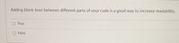 Adding blank lines between different parts of your code is a good way to increase readability.
True
False
