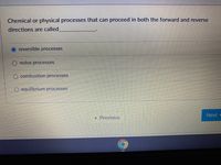 Chemical or physical processes that can proceed in both the forward and reverse
directions are called
reversible processes
redox processes
O combustion processes
equilibrium processes
Next
• Previous
