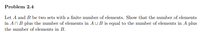 **Problem 2.4**

Let \( A \) and \( B \) be two sets with a finite number of elements. Show that the number of elements in \( A \cap B \) plus the number of elements in \( A \cup B \) is equal to the number of elements in \( A \) plus the number of elements in \( B \).