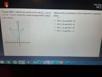 TIME REMAN
54:21
Triangle MNP is dilated according to the rule Do 15 (X,y)
- (1.5x, 1.5y) to create the image triangle M'N'P, which
What are the coordinates of the endpoints of segment
M'N'?
is not shown.
M'(-6, 9) and N'(4, 9)
O M'(-6, 9) and N'(3, 9)
M'(-2, 3) and N'(7, 9)
O M'(-2, 3) and N'(1, 3)
-2
ho
