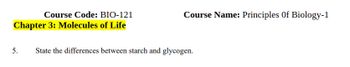 Course Code: BIO-121
Chapter 3: Molecules of Life
Course Name: Principles Of Biology-1
5.
State the differences between starch and glycogen.