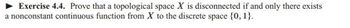 **Exercise 4.4:** Prove that a topological space \( X \) is disconnected if and only if there exists a nonconstant continuous function from \( X \) to the discrete space \(\{0, 1\}\).