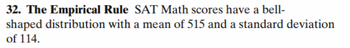 32. The Empirical Rule SAT Math scores have a bell-
shaped distribution with a mean of 515 and a standard deviation
of 114.