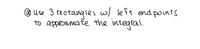 @ use 3 rectangles w/ left end points
to approximate the integral.
