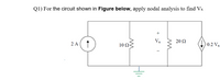 Q1) For the circuit shown in Figure below, apply nodal analysis to find Vx
Vx
20 N
2 A
10 Ω
0.2 Vx
