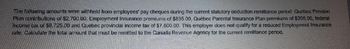 The following amounts were withheld from employees' pay cheques during the current statutory deduction remittance period: Québec Pension
Plan contributions of $2,700.00, Employment Insurance premiums of $835.00, Québec Parental Insurance Plan premiums of $205.00, federal
income tax of $8,725.00 and Québec provincial income tax of $7,800.00. This employer does not quality for a reduced Employment Insurance
rate. Calculate the total amount that must be remitted to the Canada Revenue Agency for the current remittance period.