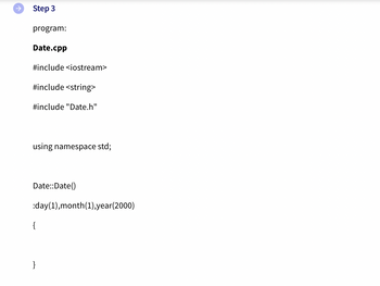 Step 3
program:
Date.cpp
#include <iostream>
#include <string>
#include "Date.h"
using namespace std;
Date::Date()
:day(1),month(1),year(2000)
{
}