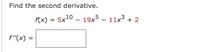 Find the second derivative.
f(x) = 5x10 - 19x5 - 11x3 + 2
f"(x) =
