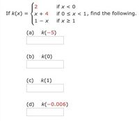 if x < 0
if 0 sx < 1, find the following.
if x 2 1
If k(x) =
x + 4
1- x
(a) k(-5)
(b) k(0)
(c) k(1)
(d) k(-0.006)
