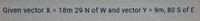 Given vector X = 18m 29 N of W and vector Y = 9m, 80 S of E
!!
