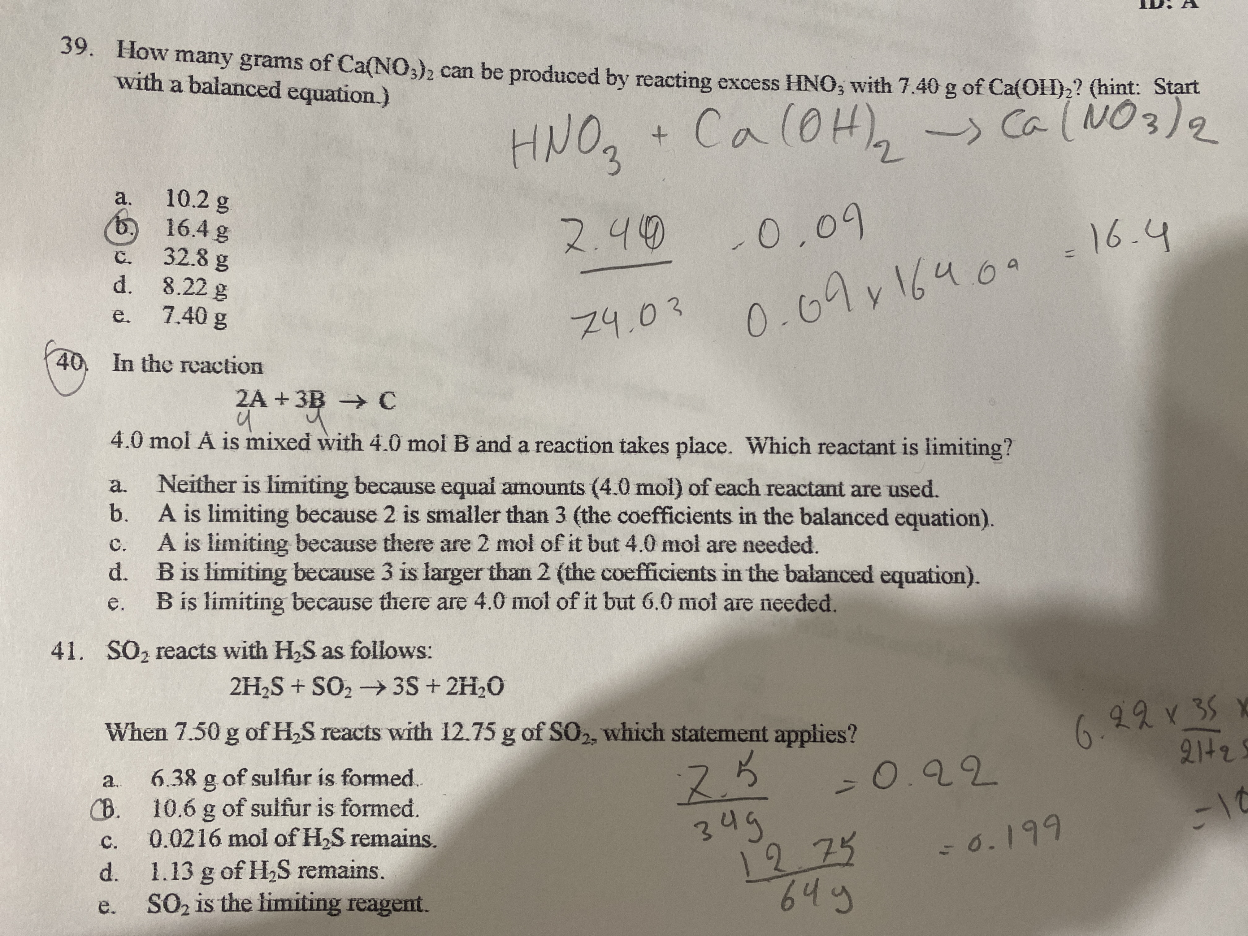 ZA + 3B → C
4.0 mol A is mixed with 4.0 mol B and a reaction takes place. Which reactant is limiting?
Neither is limiting because equal amounts (4.0 mol) of each reactant are used.
b.
a.
A is limiting because 2 is smaller than 3 (the coefficients in the balanced equation).
c. A is limiting because there are 2 mol of it but 4.0 mol are needed.
d.
B is limiting because 3 is larger than 2 (the coefficients in the balanced equation).
B is fimiting hecause there are 40 mot of it but 6.0 mot
needed
