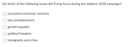 On which of the following issues did Trump focus during the midterm 2018 campaign?
successful economic recovery
low unemployment
gender equality
O political freedom
immigrants and crime
